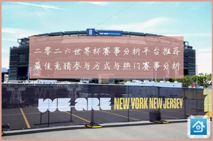 二零二六世界杯赛事分析平台推荐最佳竞猜参与方式与热门赛事分析数据研判：最新赛事动态与深度分析