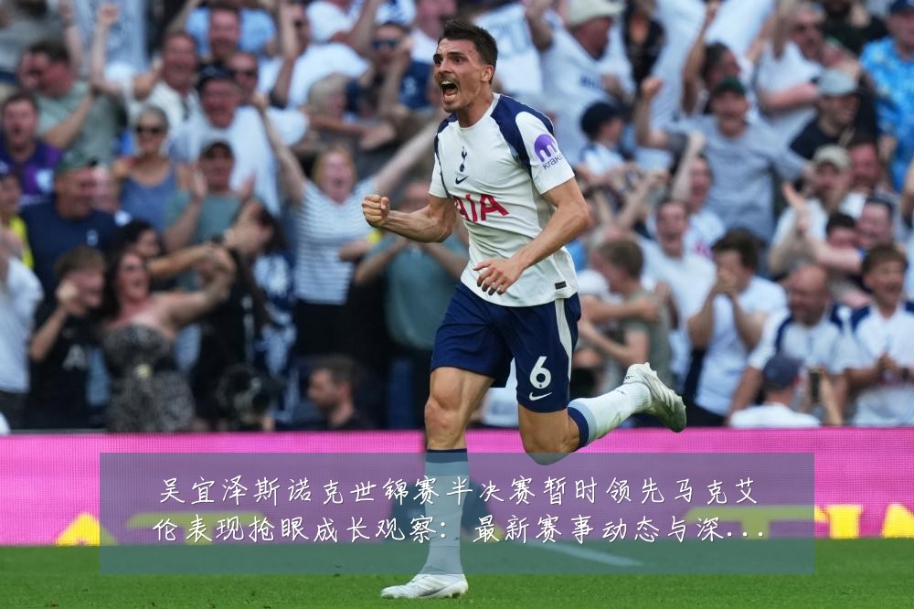 吴宜泽斯诺克世锦赛半决赛暂时领先马克艾伦表现抢眼成长观察：最新赛事动态与深度分析