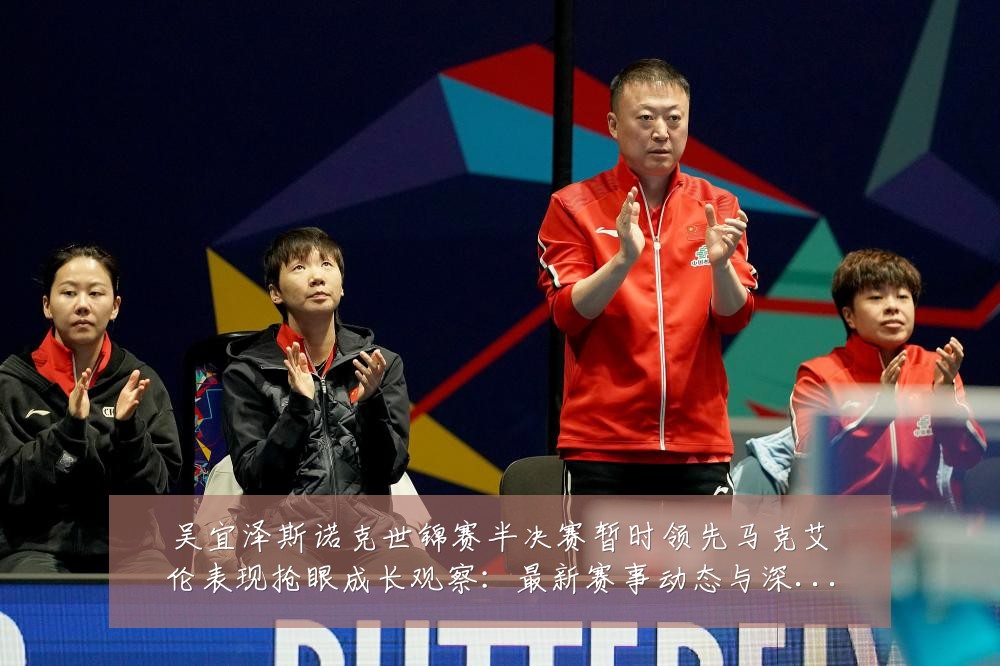 吴宜泽斯诺克世锦赛半决赛暂时领先马克艾伦表现抢眼成长观察：最新赛事动态与深度分析