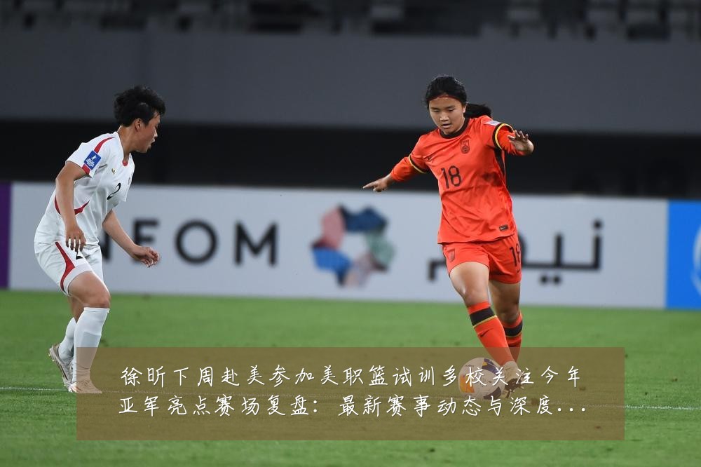 徐昕下周赴美参加美职篮试训多校关注今年亚军亮点赛场复盘:最新赛事动态与深度分析