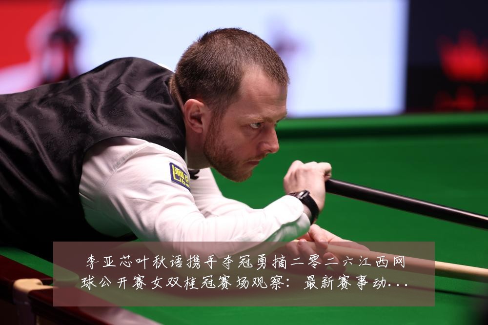 李亚芯叶秋语携手夺冠勇摘二零二六江西网球公开赛女双桂冠赛场观察：最新赛事动态与深度分析