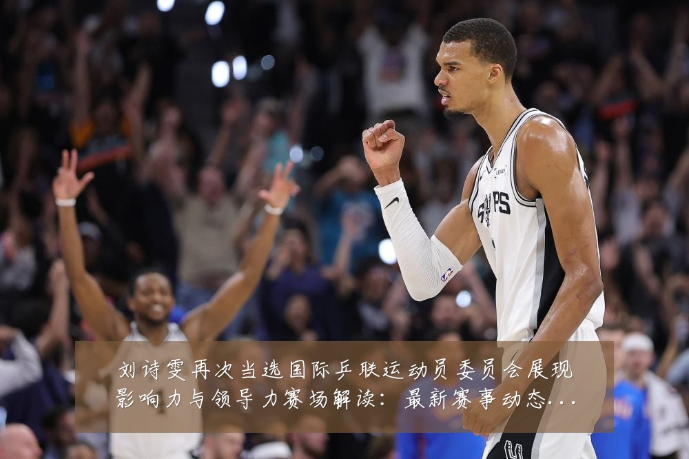 刘诗雯再次当选国际乒联运动员委员会展现影响力与领导力赛场解读:最新赛事动态与深度分析
