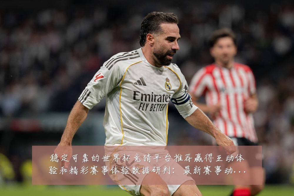 稳定可靠的世界杯竞猜平台推荐赢得互动体验和精彩赛事体验数据研判:最新赛事动态与深度分析