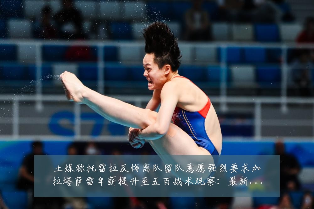 土媒称托雷拉反悔离队留队意愿强烈要求加拉塔萨雷年薪提升至五百战术观察:最新赛事动态与深度分析