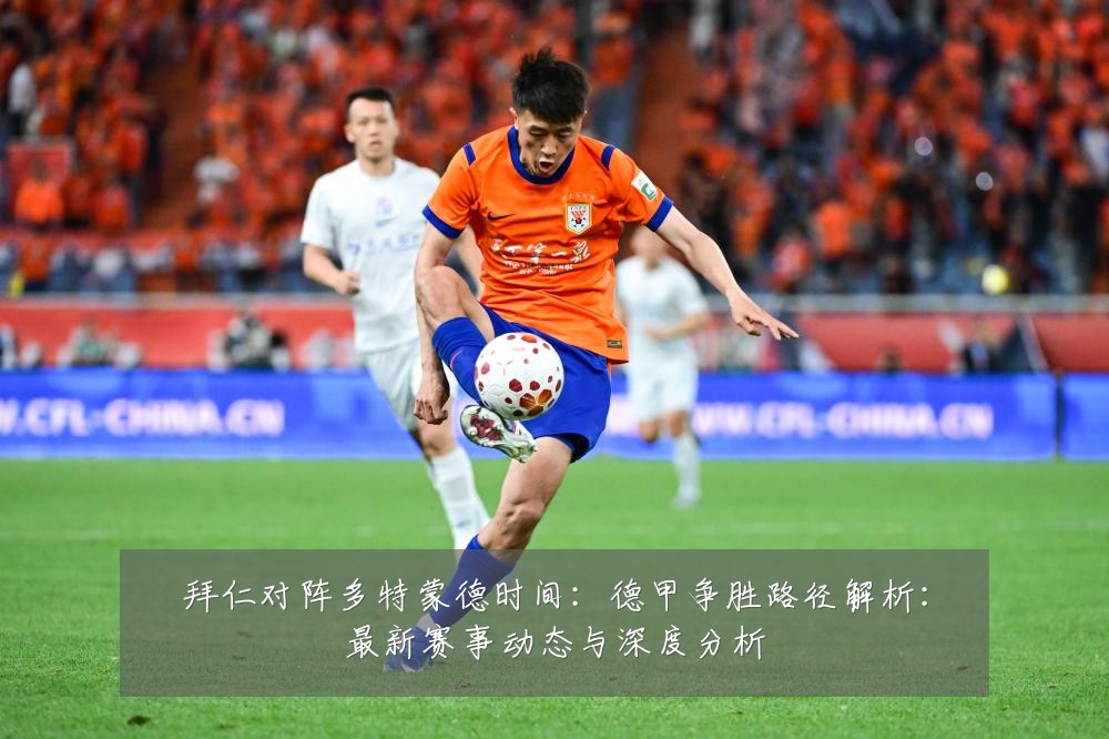 拜仁对阵多特蒙德时间:德甲争胜路径解析:最新赛事动态与深度分析