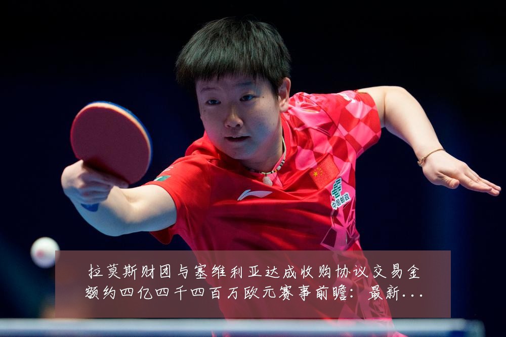 拉莫斯财团与塞维利亚达成收购协议交易金额约四亿四千四百万欧元赛事前瞻:最新赛事动态与深度分析