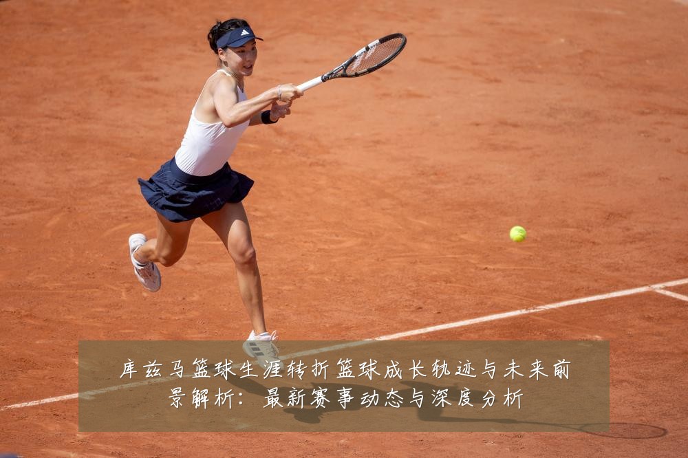 库兹马篮球生涯转折篮球成长轨迹与未来前景解析:最新赛事动态与深度分析